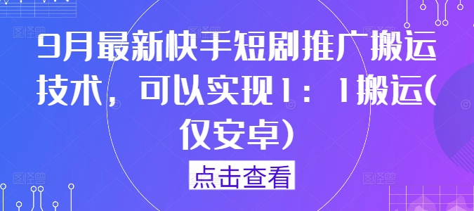 9月最新快手短劇推廣搬運技術(shù)，可以實現(xiàn)1：1搬運(僅安卓) - 嚴(yán)選資源大全
