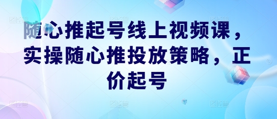 隨心推起號線上視頻課，實操隨心推投放策略，正價起號 - 嚴選資源大全