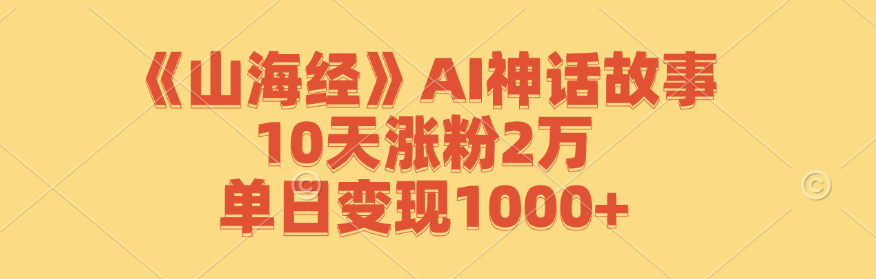 《山海經》AI神話故事,10天漲粉2萬,單日變現1000+ - 嚴選資源大全