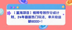 【藍海項目】視頻號創作分成計劃,24年最新熱門玩法,單天收益破8000+! - 嚴選資源大全 - 嚴選資源大全