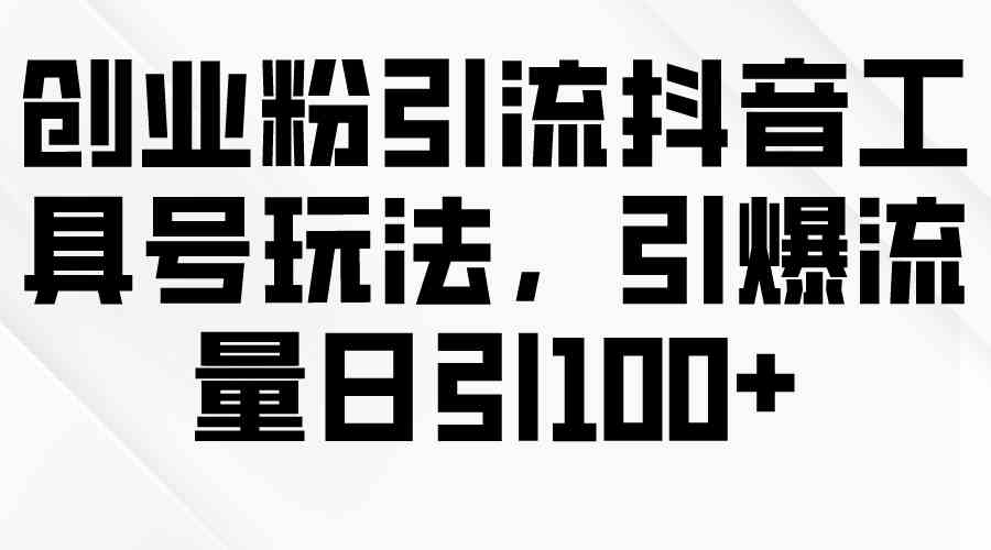 (9917期)創業粉引流抖音工具號玩法,引爆流量日引100+ - 嚴選資源大全