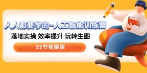 （10346期）人人都要學的-人工智能訓練營，落地實操 效率提升 玩轉生圖 (22節視頻課) - 嚴選資源大全 - 嚴選資源大全
