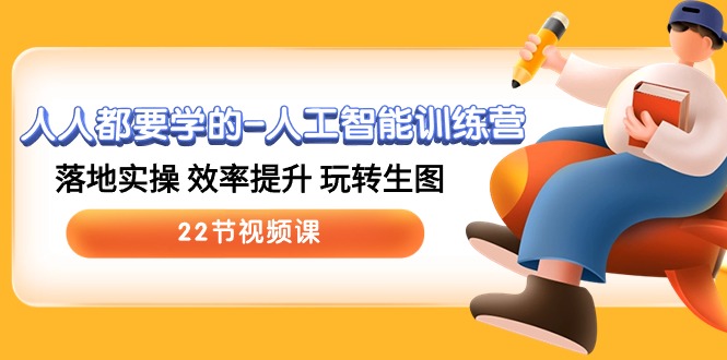 （10346期）人人都要學的-人工智能訓練營，落地實操 效率提升 玩轉生圖 (22節視頻課) - 嚴選資源大全