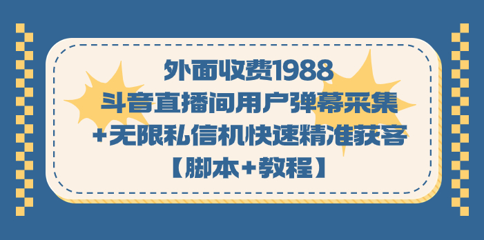 外面收費1988斗音直播間用戶彈幕采集+無限私信機快速精準獲客【腳本+教程】 - 嚴選資源大全