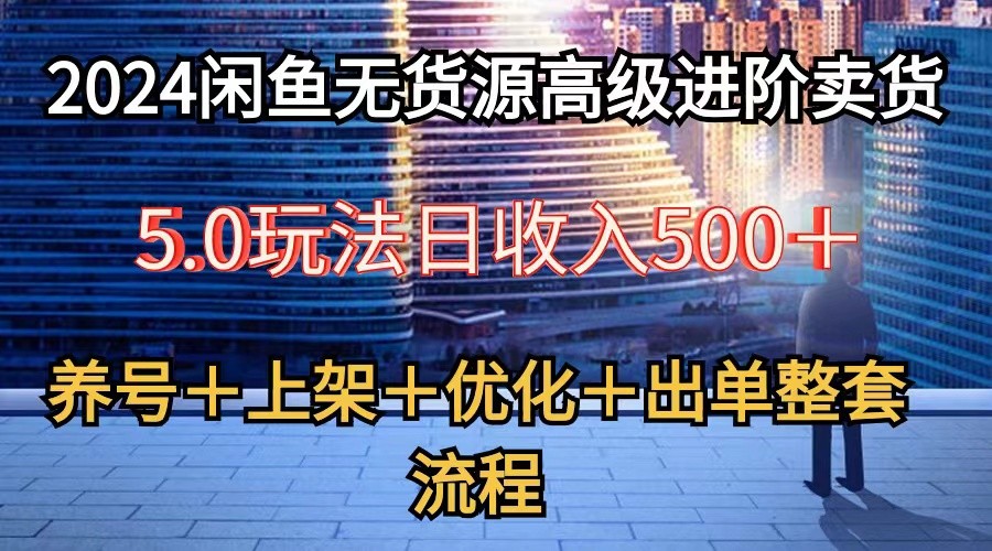 2024閑魚無貨源高級進階賣貨5.0，養號＋選品＋上架＋優化＋出單整套流程 - 嚴選資源大全