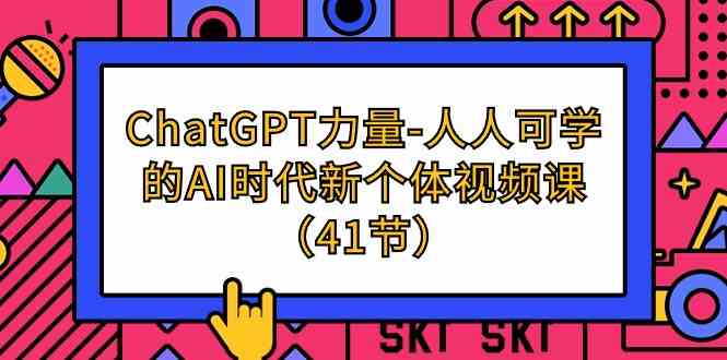 （9670期）ChatGPT-力量-人人可學(xué)的AI時(shí)代新個(gè)體視頻課（41節(jié)） - 嚴(yán)選資源大全