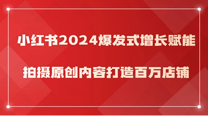 小紅書2024爆發(fā)式增長賦能，拍攝原創(chuàng)內(nèi)容打造百萬店鋪！ - 嚴(yán)選資源大全