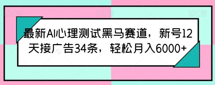 最新AI心理測試黑馬賽道，新號12天接廣告34條，輕松月入6000+ - 嚴選資源大全