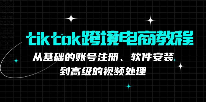 (12782期)tiktok跨境電商教程:從基礎的賬號注冊、軟件安裝,到高級的視頻處理 - 嚴選資源大全