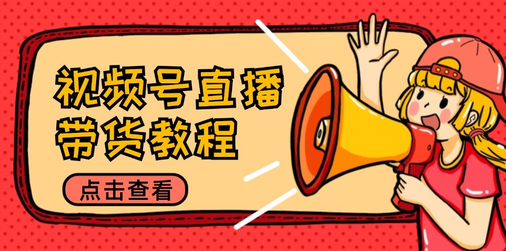 視頻號直播帶貨教程：選品思路與話術拆解/掌握多種帶貨套路/提升直播效果 - 嚴選資源大全