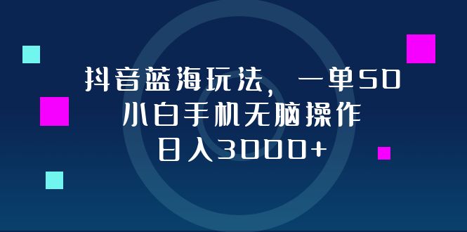 (12807期)抖音藍海玩法,一單50,小白手機無腦操作,日入3000+ - 嚴選資源大全