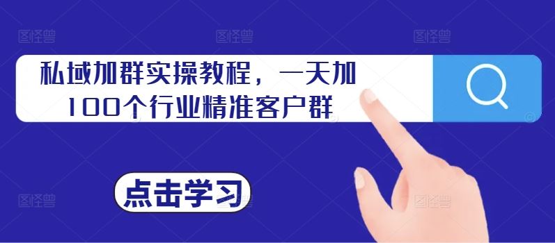 私域加群實操教程,一天加100個行業精準客戶群 - 嚴選資源大全