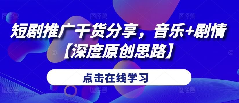短劇推廣干貨分享,音樂+劇情【深度原創(chuàng)思路】 - 嚴(yán)選資源大全