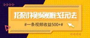 招財視頻賺錢玩法，一條視頻收益500+，零門檻小白也能學會 - 嚴選資源大全 - 嚴選資源大全