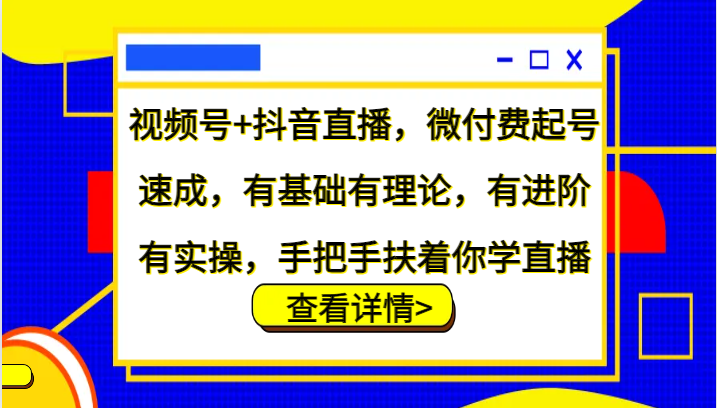 視頻號+抖音直播，微付費起號速成，有基礎有理論，有進階有實操，手把手扶著你學直播 - 嚴選資源大全