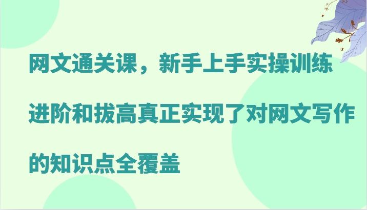 網文通關課，新手上手實操訓練，進階和拔高真正實現了對網文寫作的知識點全覆蓋 - 嚴選資源大全