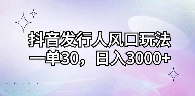 （12874期）抖音發行人風口玩法，一單30，日入3000+ - 嚴選資源大全