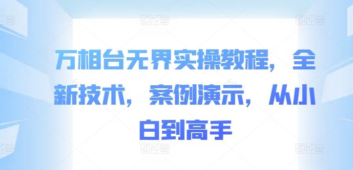 萬(wàn)相臺(tái)無(wú)界實(shí)操教程,全新技術(shù),案例演示,從小白到高手 - 嚴(yán)選資源大全