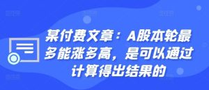 某付費文章：A股本輪最多能漲多高，是可以通過計算得出結(jié)果的 - 嚴選資源大全 - 嚴選資源大全