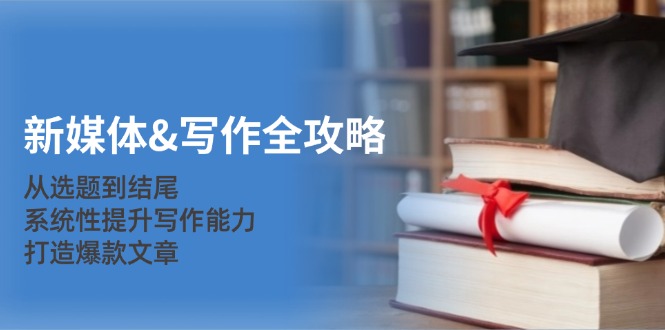 新媒體寫作全攻略：從選題到結(jié)尾，系統(tǒng)性提升寫作能力，打造爆款文章 - 嚴(yán)選資源大全