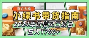 小綠書帶貨完全教學指南，2024年微信風口項目，日入1700+ - 嚴選資源大全 - 嚴選資源大全
