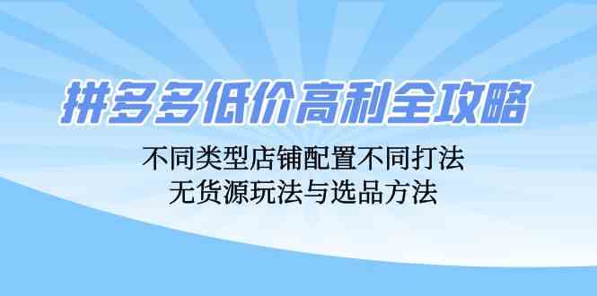 拼多多低價高利全攻略：不同類型店鋪配置不同打法，無貨源玩法與選品方法 - 嚴選資源大全