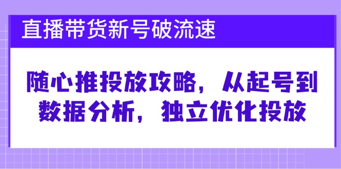 （12942期）直播帶貨新號破 流速：隨心推投放攻略，從起號到數據分析，獨立優化投放 - 嚴選資源大全