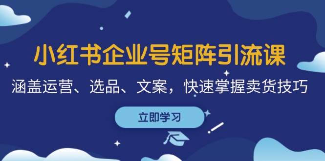 (12944期)小紅書企業(yè)號矩陣引流課,涵蓋運營、選品、文案,快速掌握賣貨技巧 - 嚴選資源大全