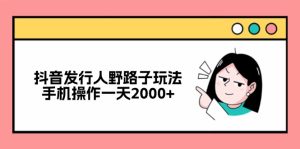 （12929期）抖音發行人野路子玩法，手機操作一天2000+ - 嚴選資源大全 - 嚴選資源大全