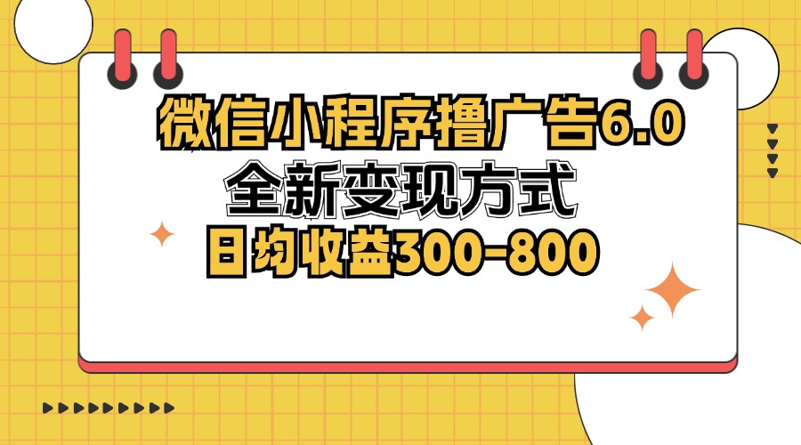 （12935期）微信小程序擼廣告6.0，全新變現方式，日均收益300-800 - 嚴選資源大全