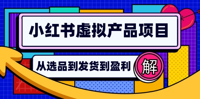 （12937期）小紅書虛擬產品店鋪運營指南：從選品到自動發貨，輕松實現日躺賺幾百 - 嚴選資源大全