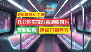 輕松掌握AI工具,幾分鐘生成創意地鐵圖片,復制粘貼,輕松日賺百元【揭秘】 - 嚴選資源大全 - 嚴選資源大全