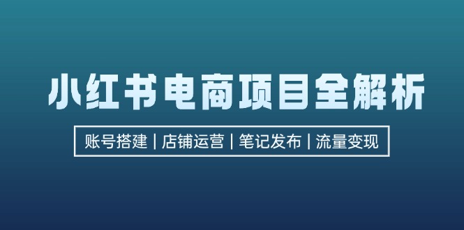 （12915期）小紅書電商項目全解析，包括賬號搭建、店鋪運營、筆記發布  實現流量變現 - 嚴選資源大全