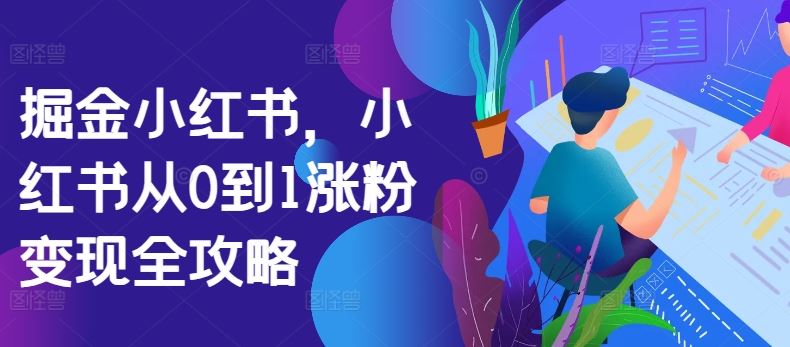 掘金小紅書，小紅書從0到1漲粉變現(xiàn)全攻略 - 嚴選資源大全