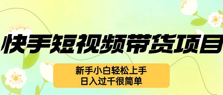 （12957期）快手短視頻帶貨項目，最新玩法 新手小白輕松上手，日入過千很簡單 - 嚴選資源大全