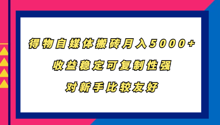 得物自媒體搬磚，月入5000+，收益穩(wěn)定可復(fù)制性強，對新手比較友好 - 嚴選資源大全