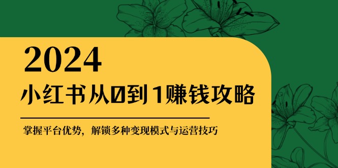 (12971期)小紅書從0到1賺錢攻略:掌握平臺優勢,解鎖多種變現賺錢模式與運營技巧 - 嚴選資源大全