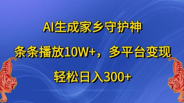 AI生成家鄉守護神，條條播放10W+，多平臺變現，輕松日入300+【揭秘】 - 嚴選資源大全