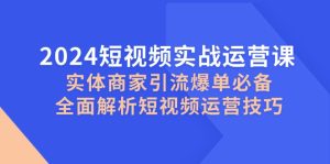 (12987期)2024短視頻實戰運營課,實體商家引流爆單必備,全面解析短視頻運營技巧 - 嚴選資源大全 - 嚴選資源大全