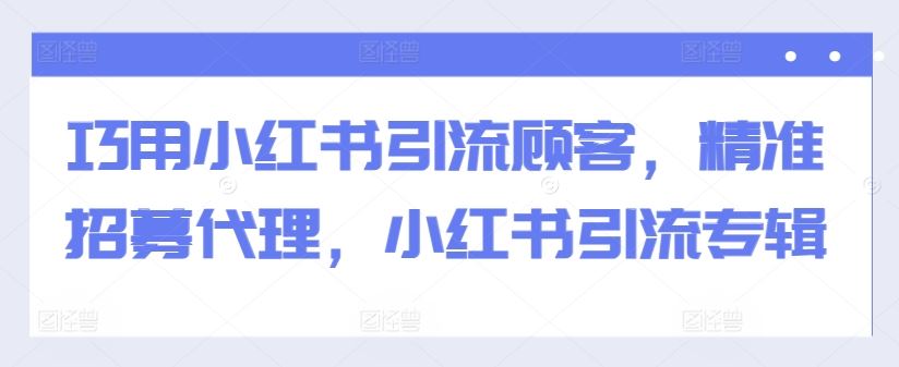 巧用小紅書引流顧客，精準招募代理，小紅書引流專輯 - 嚴選資源大全