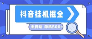 (13000期)抖音掛機(jī)掘金 日入500+ 全自動掛機(jī)項目 長久穩(wěn)定 - 嚴(yán)選資源大全 - 嚴(yán)選資源大全