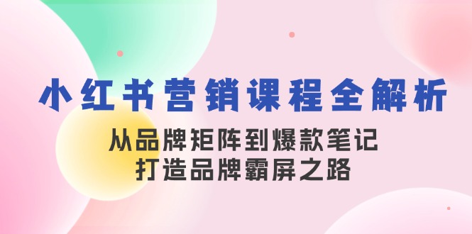（13017期）小紅書營銷課程全解析，從品牌矩陣到爆款筆記，打造品牌霸屏之路 - 嚴選資源大全