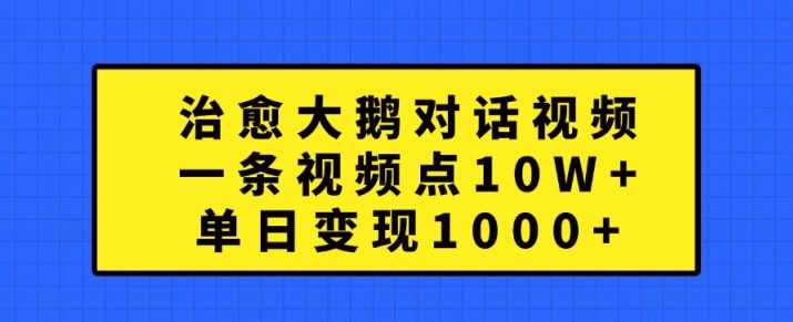 治愈大鵝對話視頻，一條視頻點贊 10W+，單日變現(xiàn)1k+【揭秘】 - 嚴(yán)選資源大全