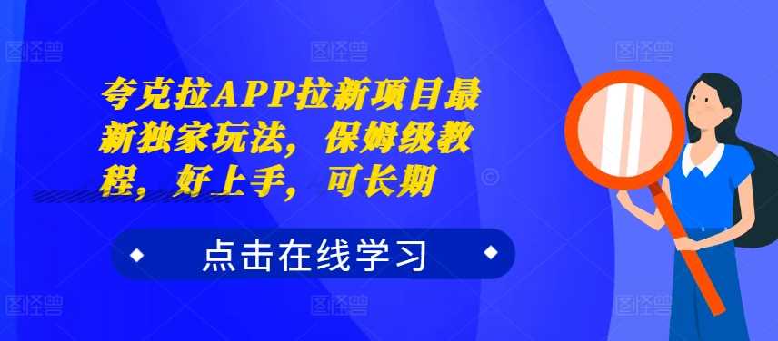 夸克拉APP拉新項目最新獨家玩法，保姆級教程，好上手，可長期 - 嚴選資源大全
