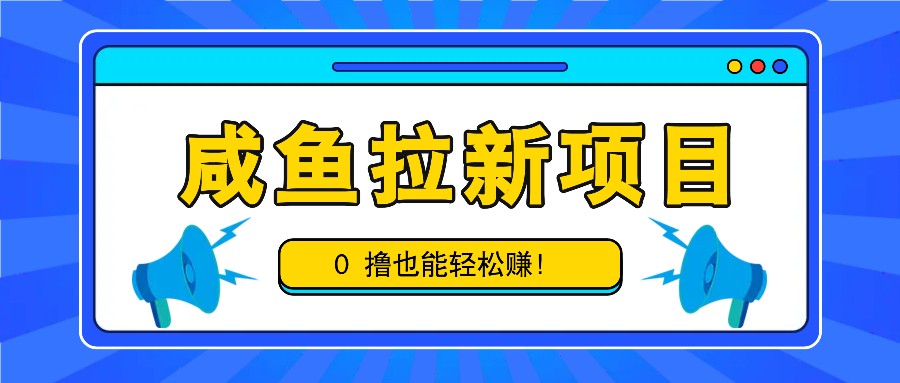 咸魚拉新項目，拉新一單6-9元，0擼也能輕松賺，白擼幾十幾百！ - 嚴選資源大全