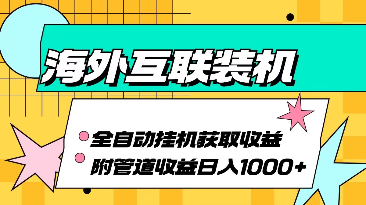 （13032期）海外互聯裝機全自動運行獲取收益、附帶管道收益輕松日入1000+ - 嚴選資源大全
