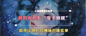 我的治愈系“電子抱枕”,如何讓用戶為情緒價值買單【揭秘】 - 嚴選資源大全 - 嚴選資源大全
