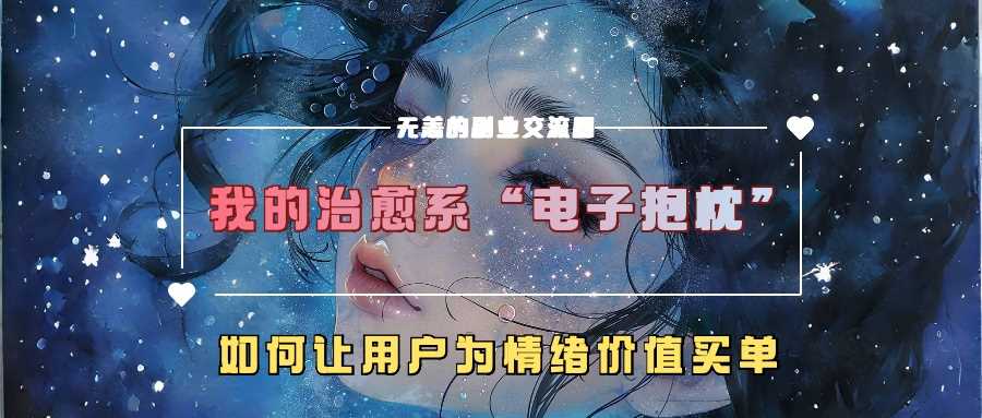 我的治愈系“電子抱枕”，如何讓用戶為情緒價值買單【揭秘】 - 嚴選資源大全