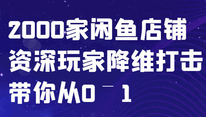 閑魚已經飽和？純扯淡！2000家閑魚店鋪資深玩家降維打擊帶你從0–1 - 嚴選資源大全
