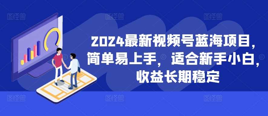 2024最新視頻號藍(lán)海項(xiàng)目,簡單易上手,適合新手小白,收益長期穩(wěn)定 - 嚴(yán)選資源大全